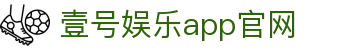 壹号娱乐app官网 - 壹号娱乐网页版